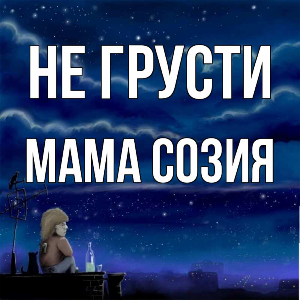 Открытка на каждый день с именем, Мама-Созия Не грусти город с крыши Прикольная открытка с пожеланием онлайн скачать бесплатно 