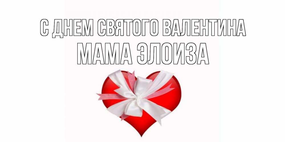 Открытка на каждый день с именем, Мама-Элоиза С днем Святого Валентина сердечко на 14 февраля  для моей девушки подписать именем Прикольная открытка с пожеланием онлайн скачать бесплатно 