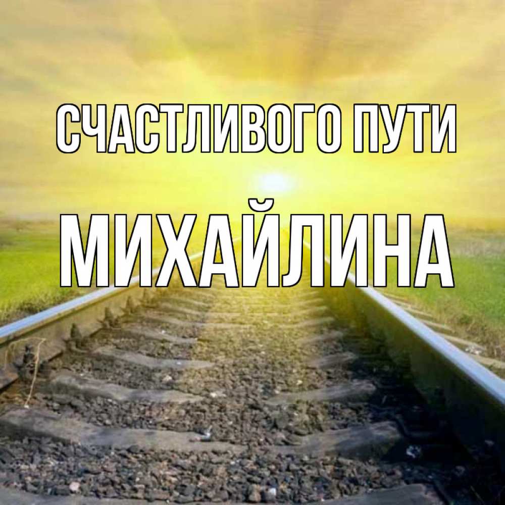 Открытка на каждый день с именем, Михайлина Счастливого пути красивая железная дорога Прикольная открытка с пожеланием онлайн скачать бесплатно 
