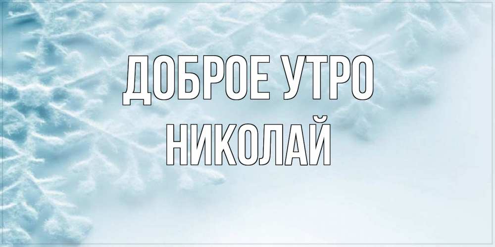 Открытка на каждый день с именем, Николай Доброе утро классное зимнее утро Прикольная открытка с пожеланием онлайн скачать бесплатно 