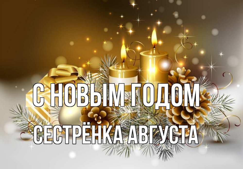 Открытка на каждый день с именем, Сестрёнка-Августа С новым годом новый год Прикольная открытка с пожеланием онлайн скачать бесплатно 