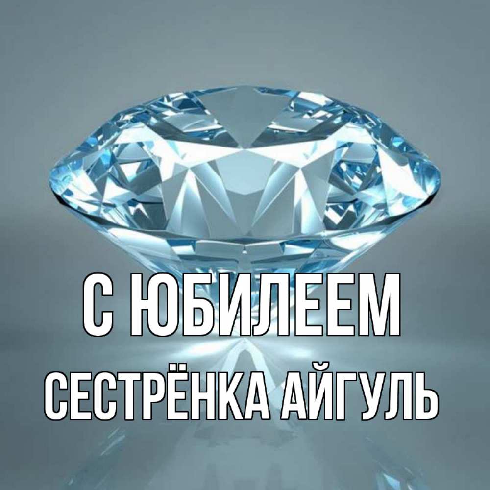 Открытка на каждый день с именем, Сестрёнка-Айгуль С юбилеем с бриллиантом голубого цвета Прикольная открытка с пожеланием онлайн скачать бесплатно 