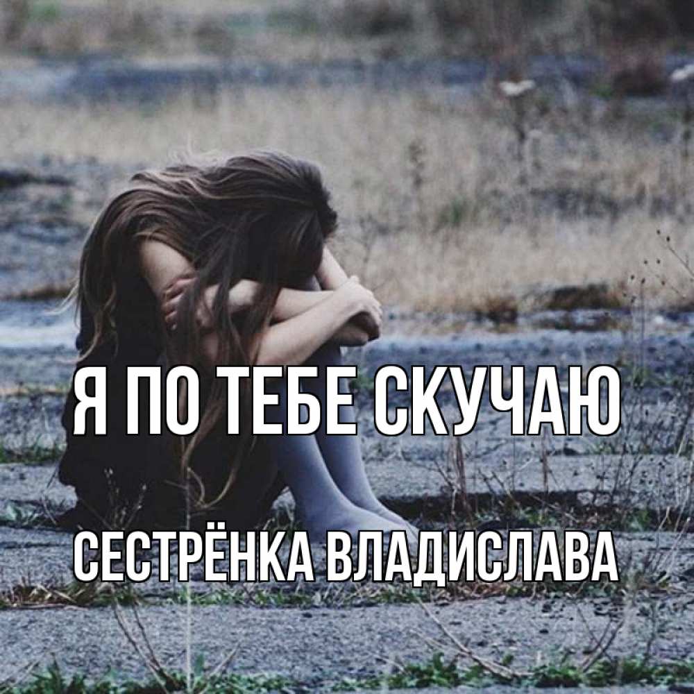 Открытка на каждый день с именем, Сестрёнка-Владислава Я по тебе скучаю мне скучно очень Прикольная открытка с пожеланием онлайн скачать бесплатно 