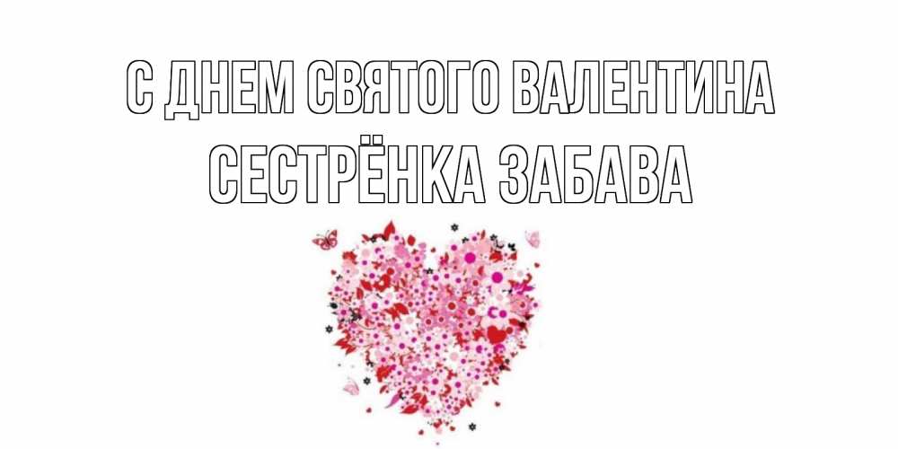 Открытка на каждый день с именем, Сестрёнка-Забава С днем Святого Валентина день всех влюбленных пора дарить валентинку девушке Прикольная открытка с пожеланием онлайн скачать бесплатно 