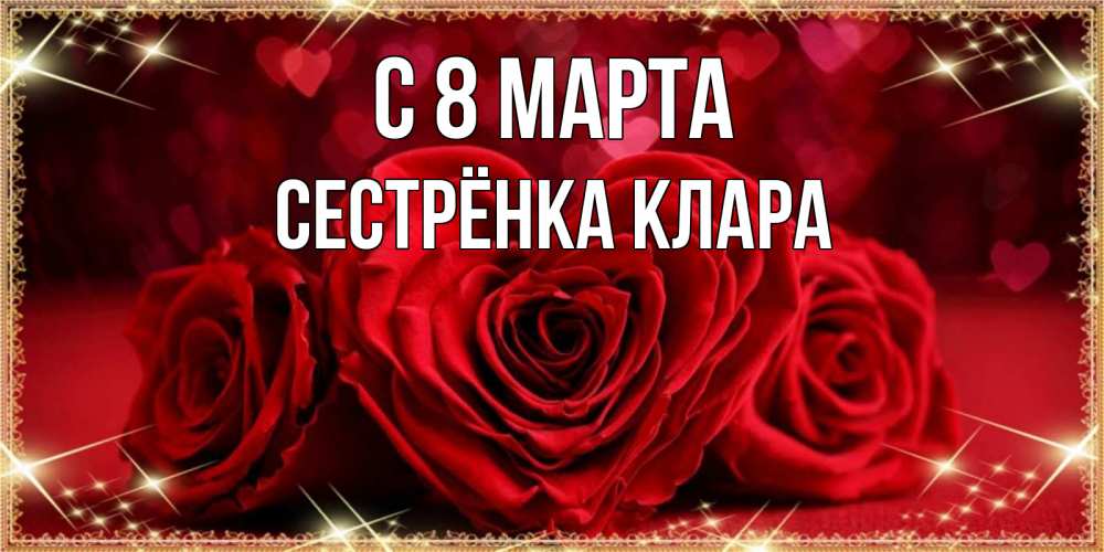 Открытка на каждый день с именем, Сестрёнка-Клара С 8 МАРТА три красные розы Прикольная открытка с пожеланием онлайн скачать бесплатно 
