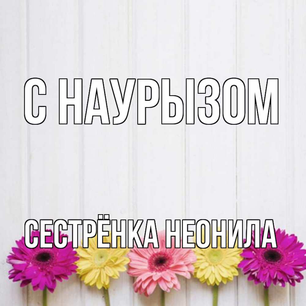 Открытка на каждый день с именем, Сестрёнка-Неонила С наурызом женщинам 1 Прикольная открытка с пожеланием онлайн скачать бесплатно 