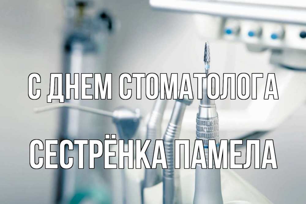 Открытка на каждый день с именем, Сестрёнка-Памела С днем стоматолога с днем стоматолога  1 Прикольная открытка с пожеланием онлайн скачать бесплатно 