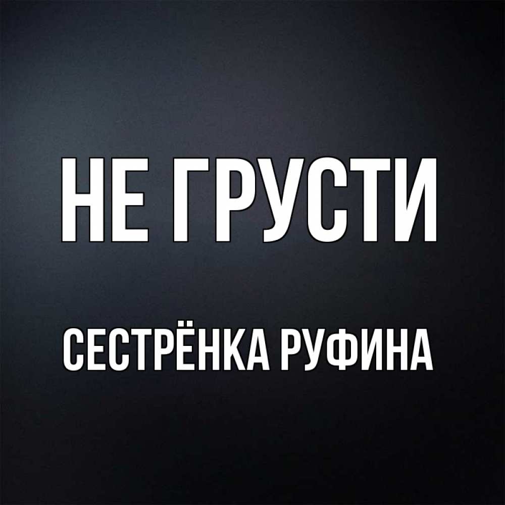 Открытка на каждый день с именем, Сестрёнка-Руфина Не грусти Градиент серый Прикольная открытка с пожеланием онлайн скачать бесплатно 