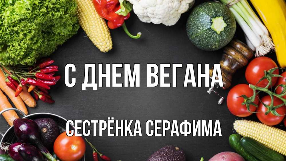 Открытка на каждый день с именем, Сестрёнка-Серафима С днем вегана день вегана Прикольная открытка с пожеланием онлайн скачать бесплатно 