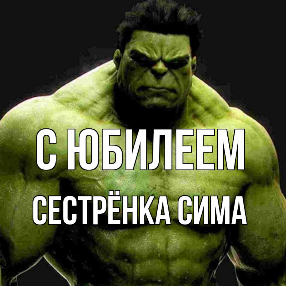 Открытка на каждый день с именем, Сестрёнка-Сима С юбилеем зеленый супергерой марвел Прикольная открытка с пожеланием онлайн скачать бесплатно 