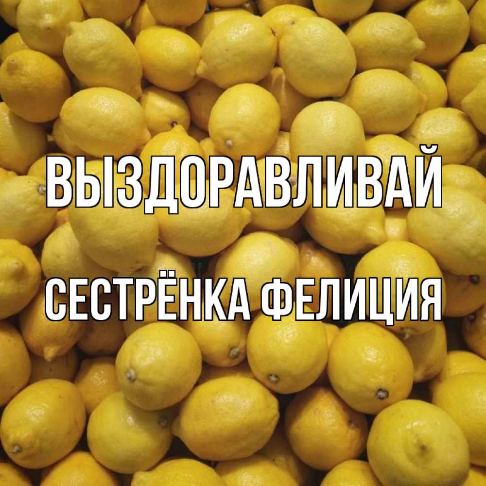Открытка на каждый день с именем, Сестрёнка-Фелиция Выздоравливай это точно поможет Прикольная открытка с пожеланием онлайн скачать бесплатно 