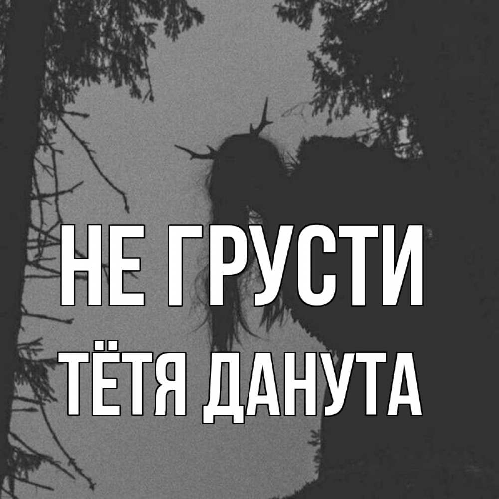 Открытка на каждый день с именем, Тётя-Данута Не грусти чудище лесное Прикольная открытка с пожеланием онлайн скачать бесплатно 