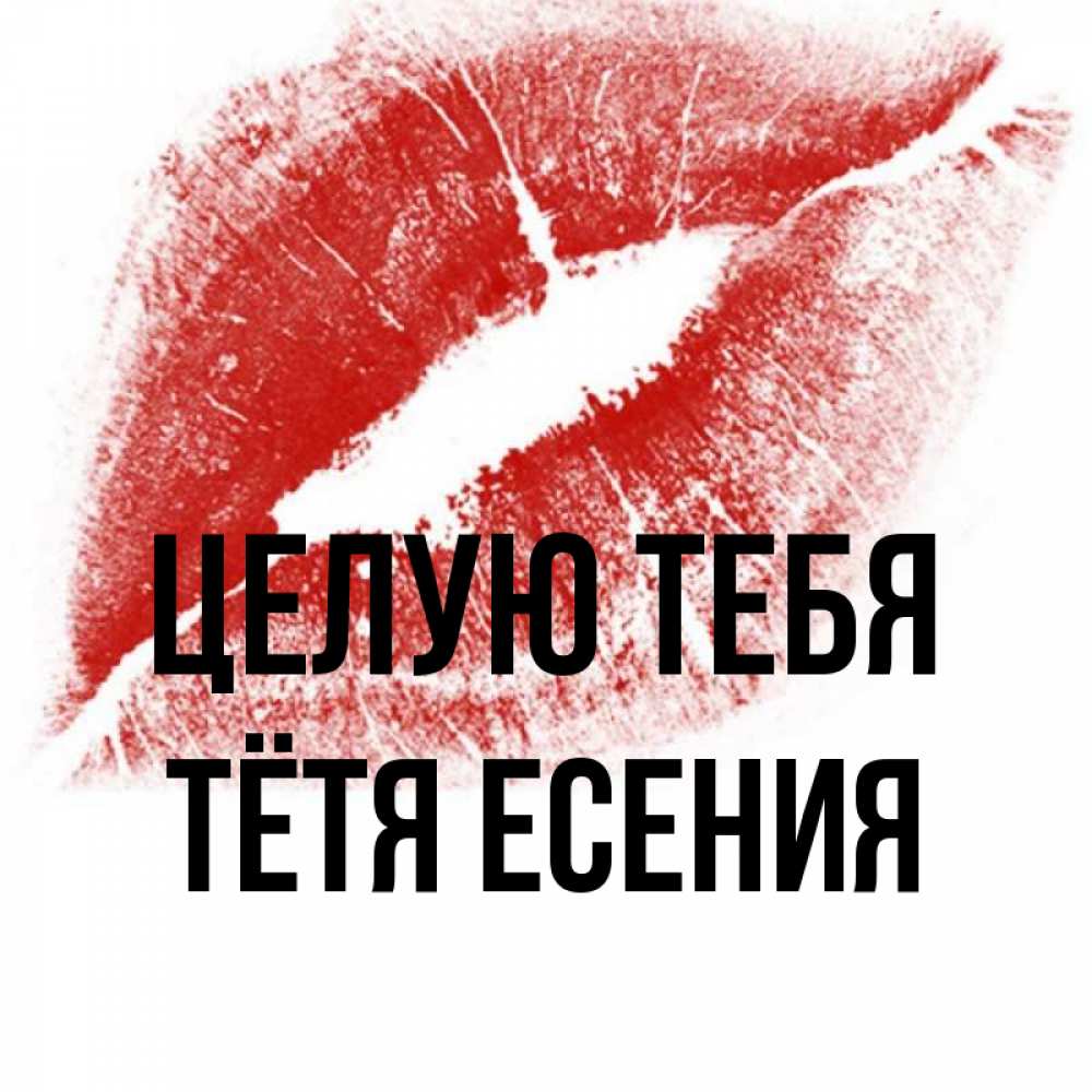 Открытка на каждый день с именем, Тётя-Есения Целую тебя открытка с пожеланием поцелуя Прикольная открытка с пожеланием онлайн скачать бесплатно 