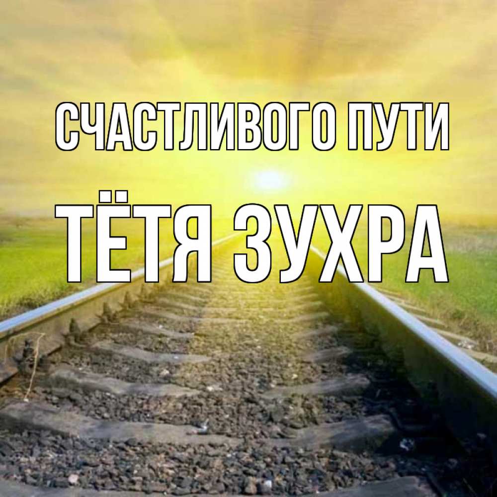 Открытка на каждый день с именем, Тётя-Зухра Счастливого пути красивая железная дорога Прикольная открытка с пожеланием онлайн скачать бесплатно 
