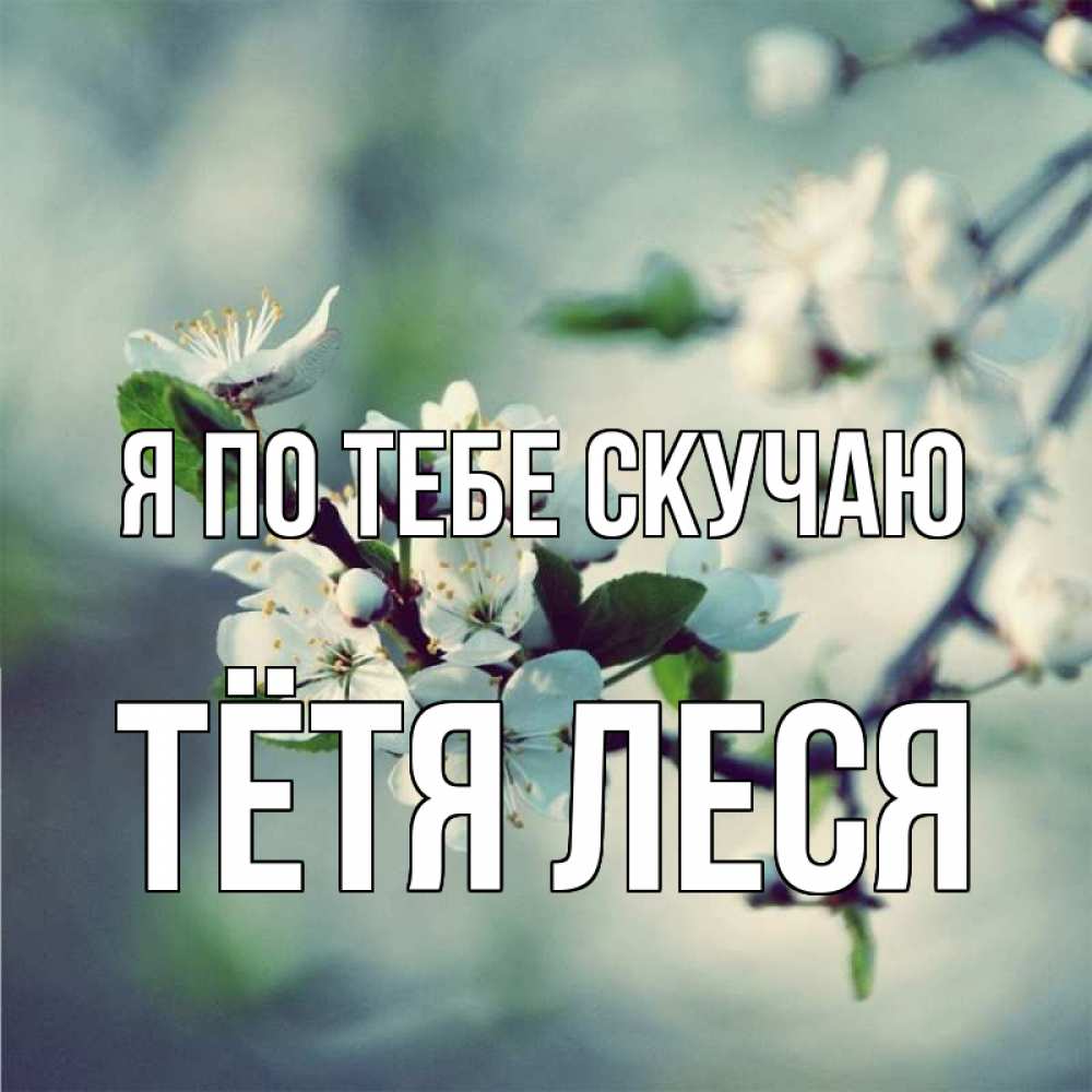 Открытка на каждый день с именем, Тётя-Леся Я по тебе скучаю весна Прикольная открытка с пожеланием онлайн скачать бесплатно 