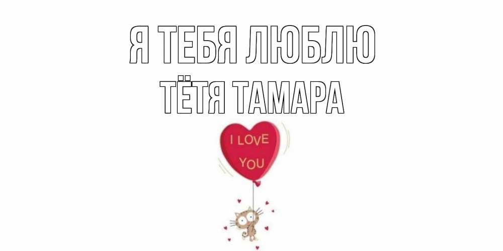 Открытка на каждый день с именем, Тётя-Тамара Я тебя люблю кот, сердце Прикольная открытка с пожеланием онлайн скачать бесплатно 