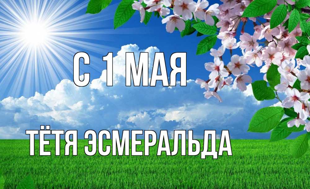 Открытка на каждый день с именем, Тётя-Эсмеральда С 1 мая С 1 мая Прикольная открытка с пожеланием онлайн скачать бесплатно 