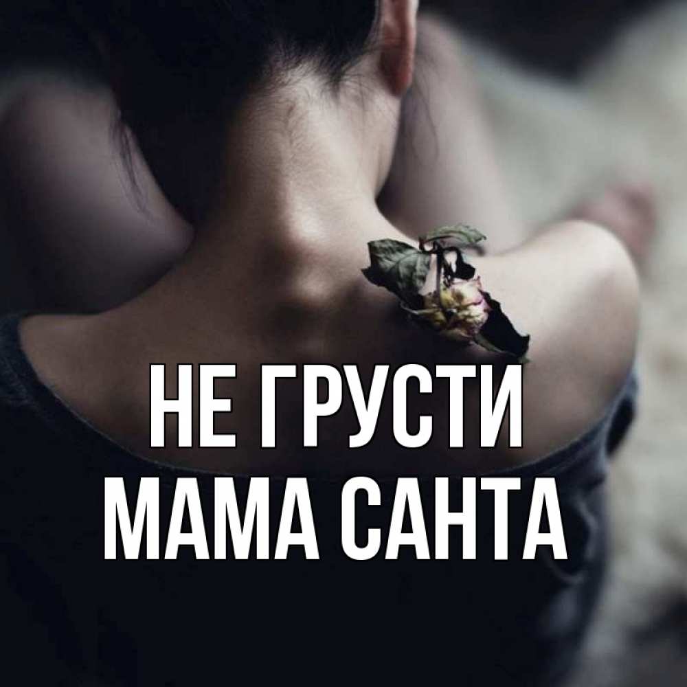 Открытка на каждый день с именем, Мама-Санта Не грусти девушка со спины Прикольная открытка с пожеланием онлайн скачать бесплатно 