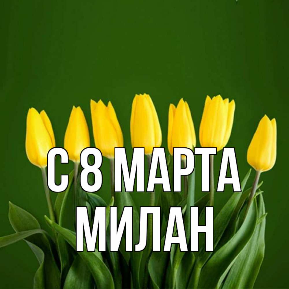 Открытка на каждый день с именем, Милан С 8 марта желтого цвета 3 Прикольная открытка с пожеланием онлайн скачать бесплатно 