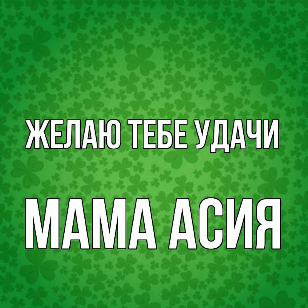 Открытка на каждый день с именем, Мама-Асия Желаю тебе удачи много листочков на удачу Прикольная открытка с пожеланием онлайн скачать бесплатно 