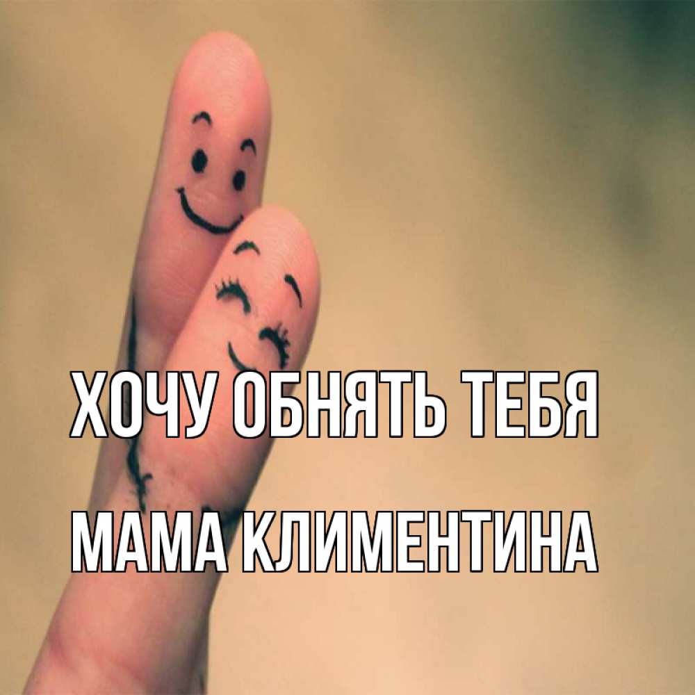 Открытка на каждый день с именем, Мама-Климентина Хочу обнять тебя рисунок на пальцах Прикольная открытка с пожеланием онлайн скачать бесплатно 