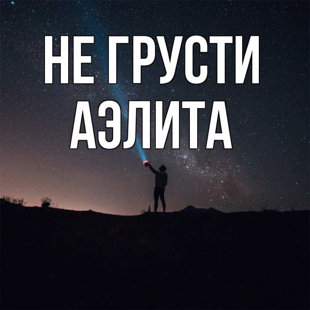 Открытка на каждый день с именем, Аэлита Не грусти луч света и млечный путь Прикольная открытка с пожеланием онлайн скачать бесплатно 