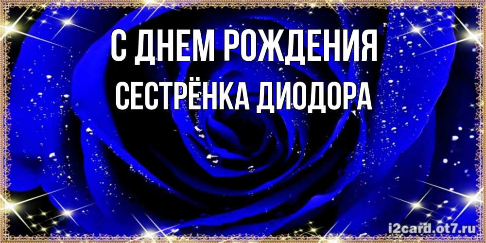 Открытка на каждый день с именем, Сестрёнка-Диодора С днем рождения голубые цветы в росе Прикольная открытка с пожеланием онлайн скачать бесплатно 