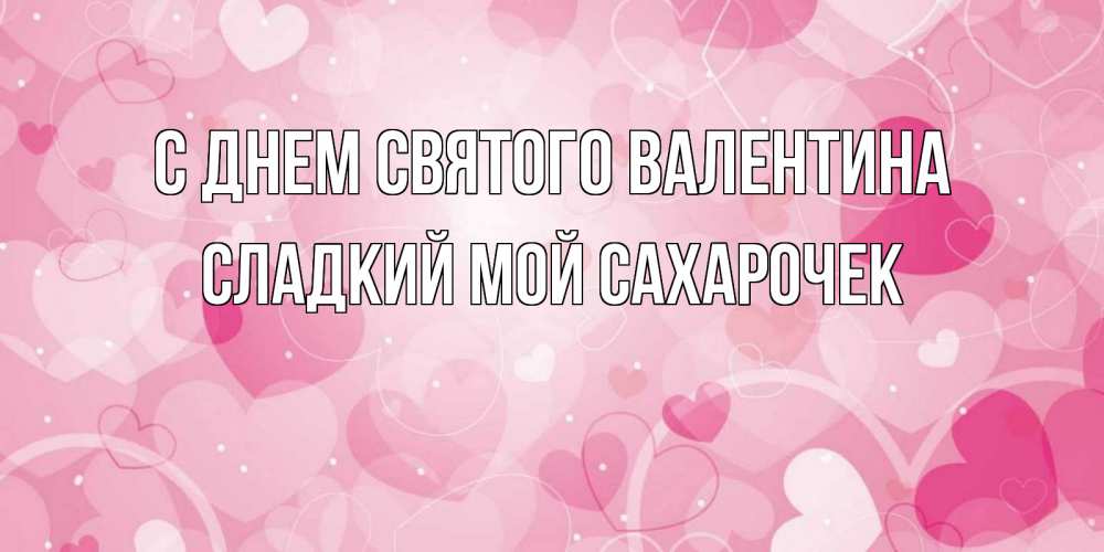 Открытка с именем, Сладкий мой сахарочек, С днем Святого Валентина