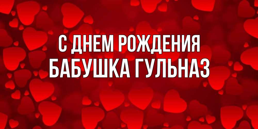 Открытка на каждый день с именем, Бабушка-Гульназ С днем рождения прекрасные сердечки на открытке с красным фоном Прикольная открытка с пожеланием онлайн скачать бесплатно 