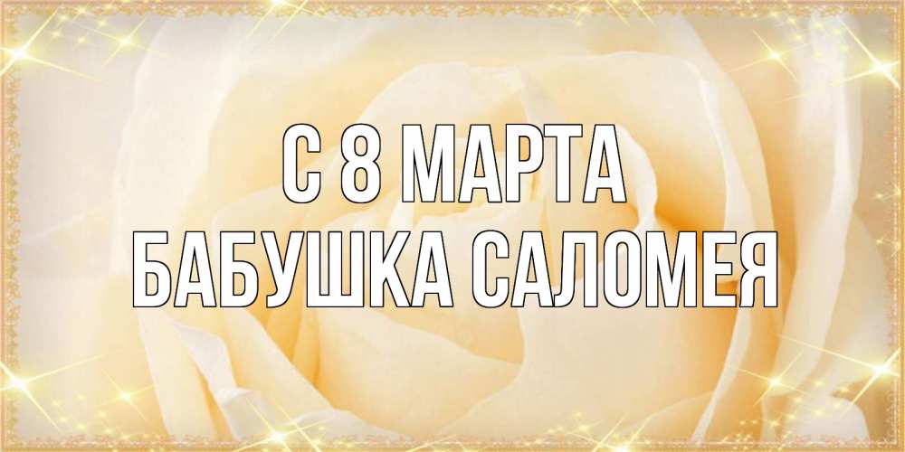 Открытка на каждый день с именем, Бабушка-Саломея С 8 марта с международным женским днем поздравления для женщины Прикольная открытка с пожеланием онлайн скачать бесплатно 
