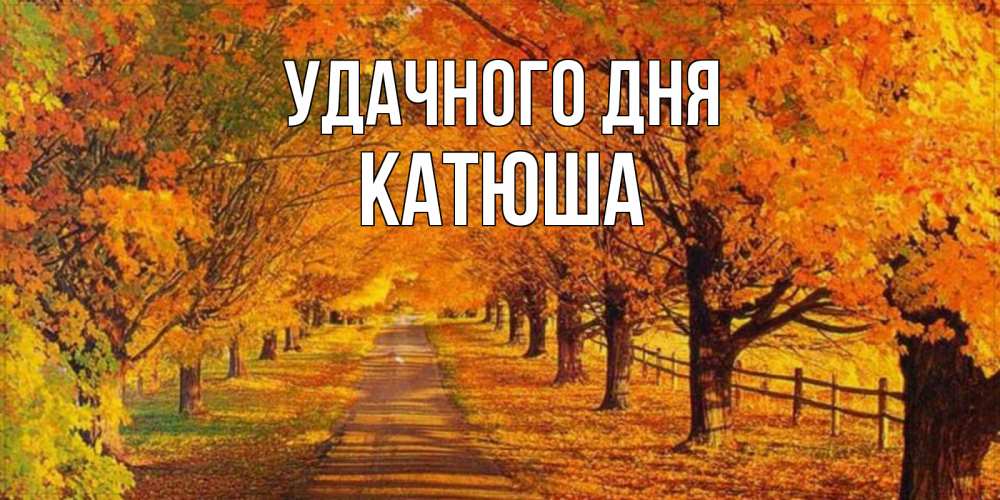 Открытка на каждый день с именем, Катюша Удачного дня деревья с осенними листьями Прикольная открытка с пожеланием онлайн скачать бесплатно 
