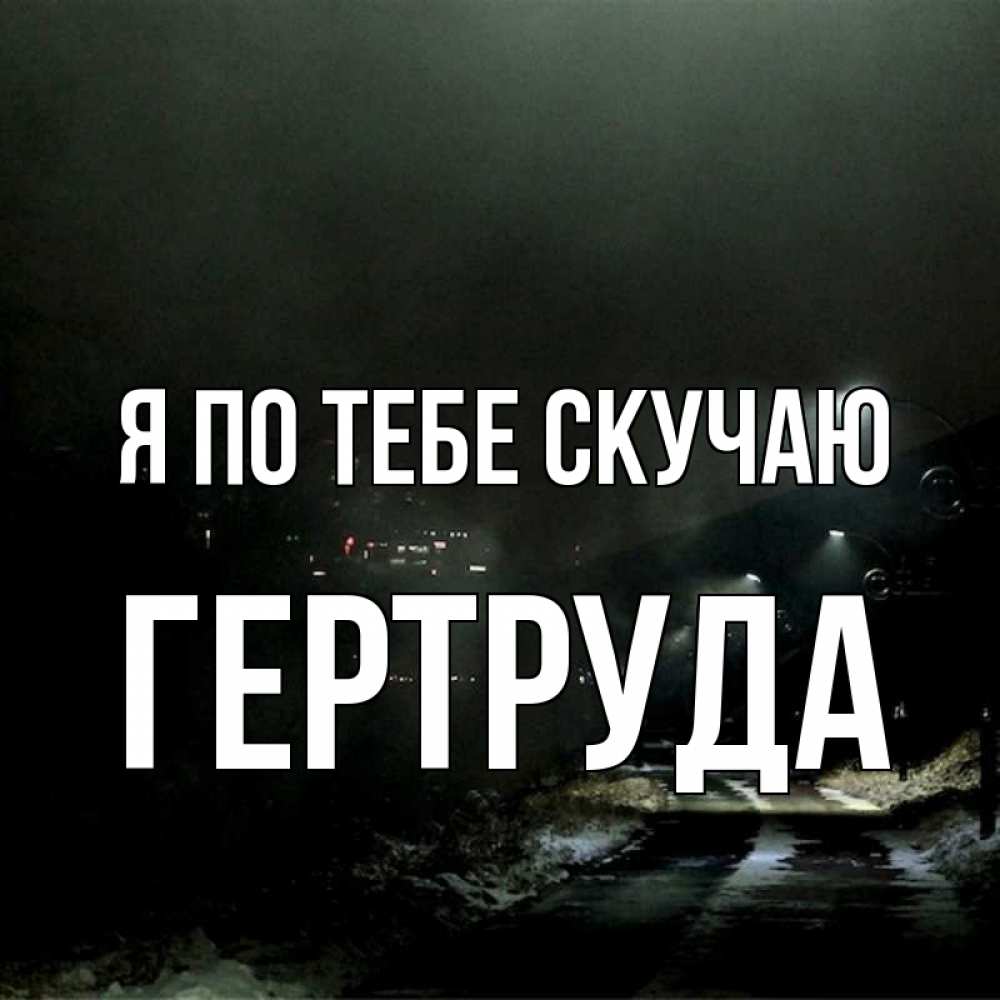 Открытка на каждый день с именем, Гертруда Я по тебе скучаю окраина города Прикольная открытка с пожеланием онлайн скачать бесплатно 