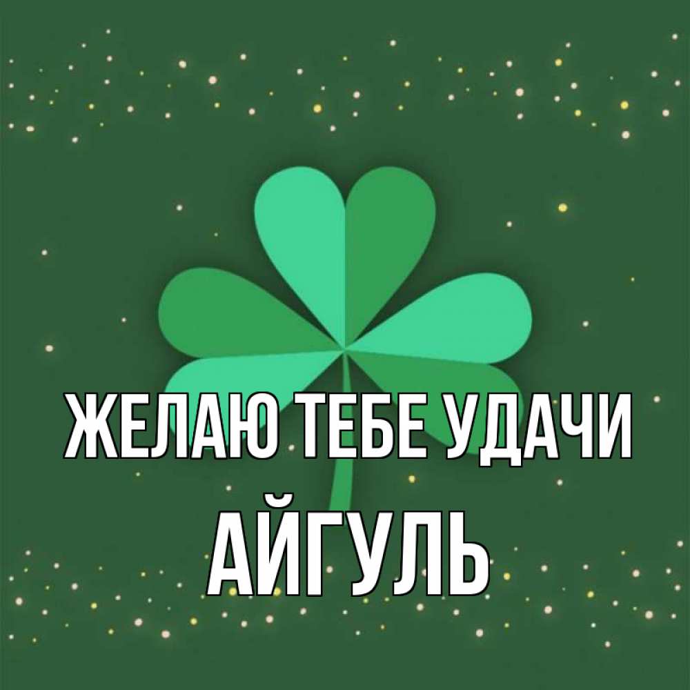 Открытка на каждый день с именем, Айгуль Желаю тебе удачи лист клевера Прикольная открытка с пожеланием онлайн скачать бесплатно 
