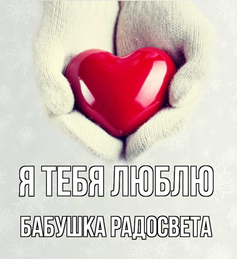 Открытка на каждый день с именем, Бабушка-Радосвета Я тебя люблю сердечко в руках, варежки Прикольная открытка с пожеланием онлайн скачать бесплатно 