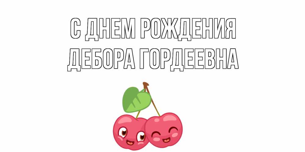 Открытка на каждый день с именем, Дебора-Гордеевна С днем рождения вишенки Прикольная открытка с пожеланием онлайн скачать бесплатно 