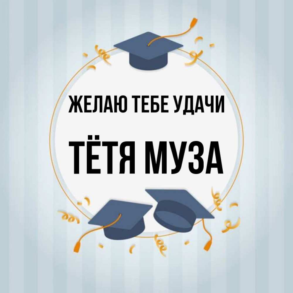 Открытка на каждый день с именем, Тётя-Муза Желаю тебе удачи для студентов Прикольная открытка с пожеланием онлайн скачать бесплатно 