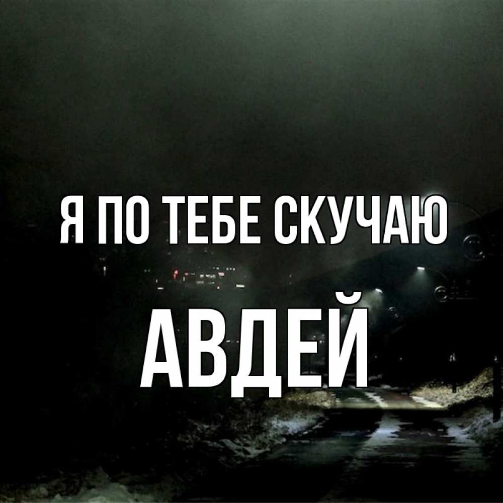 Открытка на каждый день с именем, Авдей Я по тебе скучаю окраина города Прикольная открытка с пожеланием онлайн скачать бесплатно 