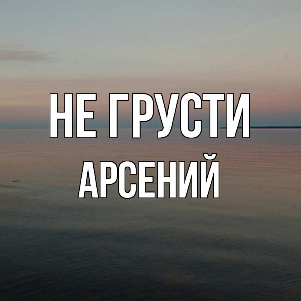Открытка на каждый день с именем, Арсений Не грусти водная гладь Прикольная открытка с пожеланием онлайн скачать бесплатно 