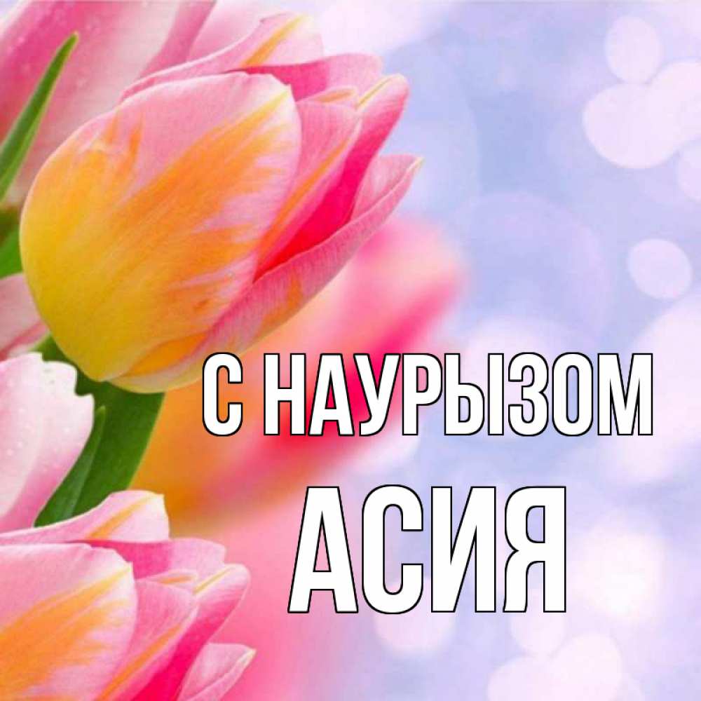 Открытка на каждый день с именем, Асия С наурызом тюльпаны 2 Прикольная открытка с пожеланием онлайн скачать бесплатно 