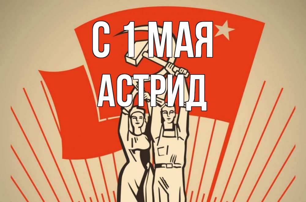 Открытка на каждый день с именем, Астрид С 1 мая С 1 мая Прикольная открытка с пожеланием онлайн скачать бесплатно 