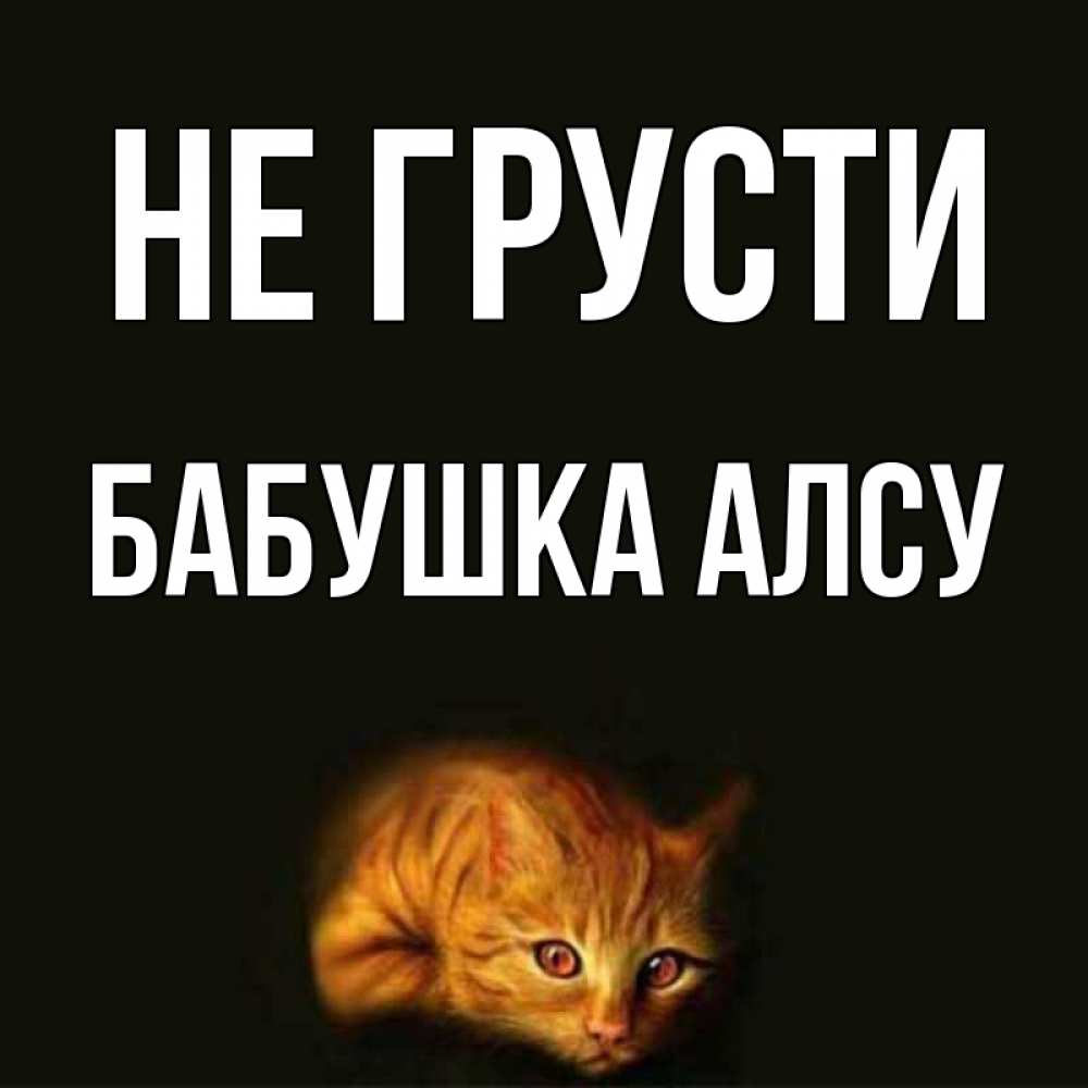 Открытка на каждый день с именем, Бабушка-Алсу Не грусти лежащий кот в темноте Прикольная открытка с пожеланием онлайн скачать бесплатно 
