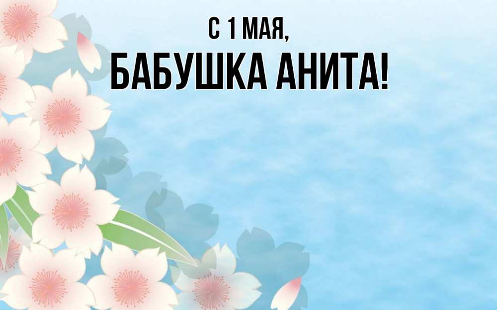 Открытка на каждый день с именем, Бабушка-Анита С 1 мая С 1 мая 1 Прикольная открытка с пожеланием онлайн скачать бесплатно 