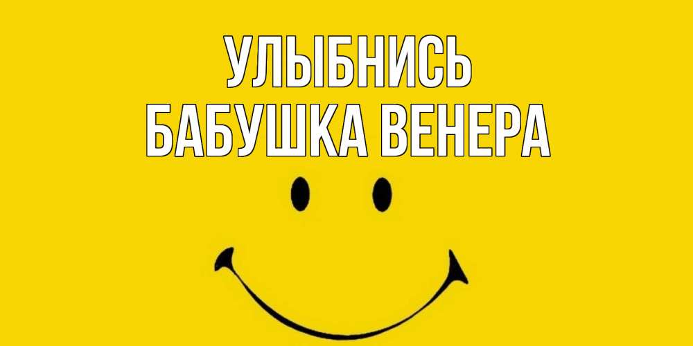 Открытка на каждый день с именем, Бабушка-Венера Улыбнись радость и улыбка Прикольная открытка с пожеланием онлайн скачать бесплатно 