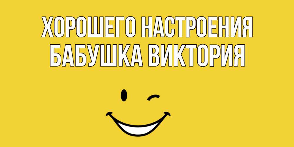 Открытка на каждый день с именем, Бабушка-Виктория Хорошего настроения смайл Прикольная открытка с пожеланием онлайн скачать бесплатно 