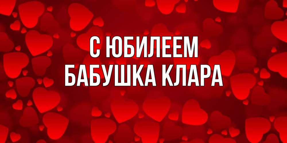 Открытка на каждый день с именем, Бабушка-Клара С юбилеем прекрасные сердечки на открытке с красным фоном Прикольная открытка с пожеланием онлайн скачать бесплатно 