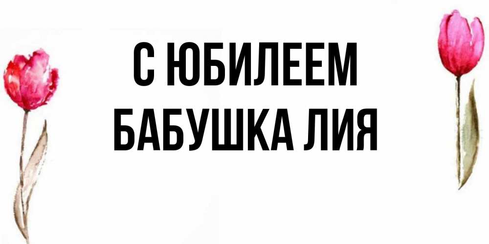 Открытка на каждый день с именем, Бабушка-Лия С юбилеем открытки акварелью с цветами Прикольная открытка с пожеланием онлайн скачать бесплатно 
