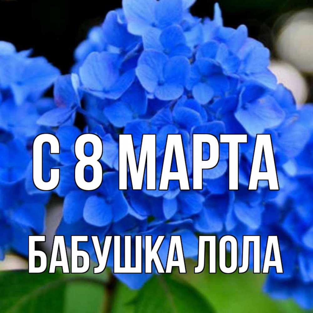Открытка на каждый день с именем, Бабушка-Лола С 8 марта синие цветы Прикольная открытка с пожеланием онлайн скачать бесплатно 
