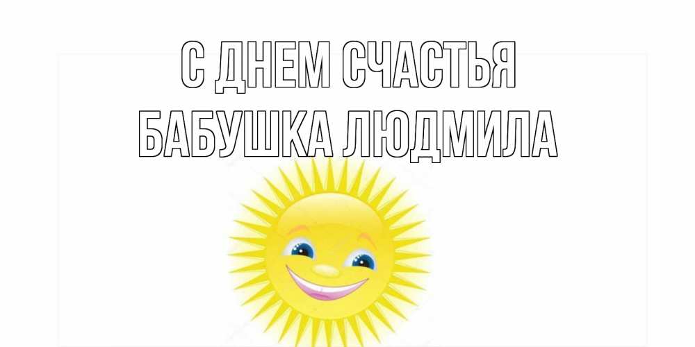 Открытка на каждый день с именем, Бабушка-Людмила С днем счастья пожелания позитивные Прикольная открытка с пожеланием онлайн скачать бесплатно 