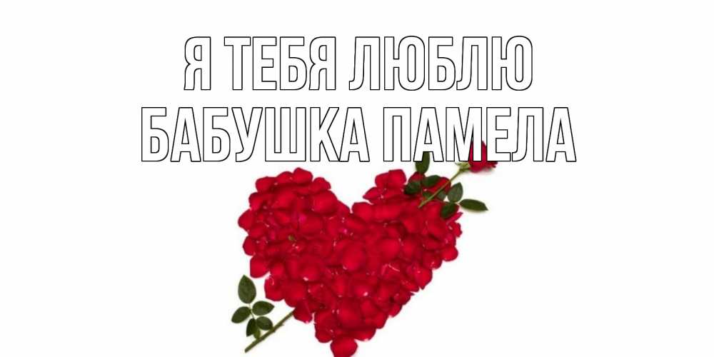 Открытка на каждый день с именем, Бабушка-Памела Я тебя люблю роза, сердце Прикольная открытка с пожеланием онлайн скачать бесплатно 