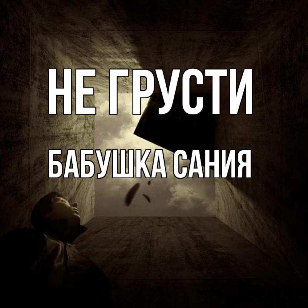 Открытка на каждый день с именем, Бабушка-Сания Не грусти жуть Прикольная открытка с пожеланием онлайн скачать бесплатно 